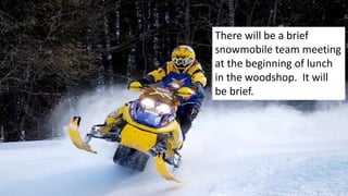 There will be a brief
snowmobile team meeting
at the beginning of lunch
in the woodshop. It will
be brief.
 