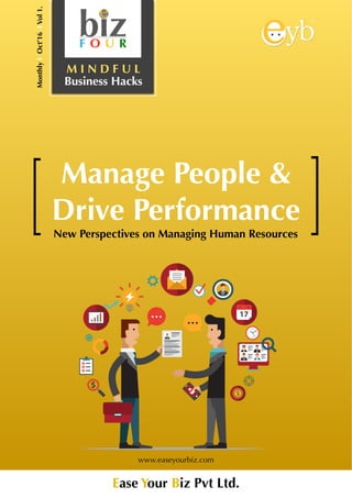  
M I N D F U L
Business Hacks
MonthlyIOct’16IVol1.
Manage People &
Drive Performance
Ease Your Biz Pvt Ltd.
www.easeyourbiz.com
New Perspectives on Managing Human Resources
 