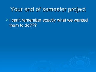Your end of semester project I can’t remember exactly what we wanted them to do??? 