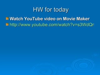 HW for today Watch YouTube video on Movie Maker http://www.youtube.com/watch?v=s3WdQmwHnLk 