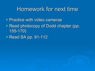Homework for next time Practice with video cameras Read photocopy of Dodd chapter (pp. 155-170) Read SA pp. 91-112 