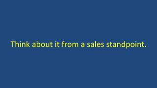 Think about it from a sales standpoint.
 