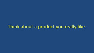 Think about a product you really like.
 