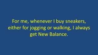 For me, whenever I buy sneakers,
either for jogging or walking, I always
get New Balance.
 