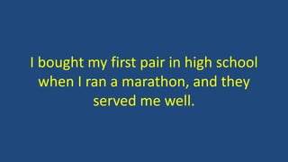 I bought my first pair in high school
when I ran a marathon, and they
served me well.
 