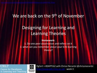 PgCert > #DAPP162 with Chrissi Nerantzi @chrissinerantzi
http://www.celt.mmu.ac.uk/ week 3
Homework:
1. Do one peer observation and reflect on it
2. what can you remember about your ILTA learning
theory?
We are back on the 9th of November
Designing for Learning and
Learning Theories
https://pixabay.com/static/uploads/photo/2015/03/05/09/53/stage-curtain-660078_960_720.jpg
 