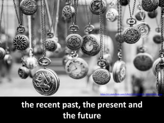 the recent past, the present and
the future
https://c1.staticflickr.com/1/642/22301220359_f9932d98e9_b.jpg
 