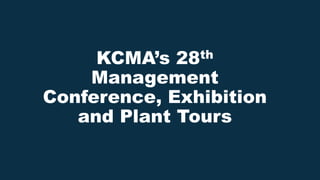 KCMA’s 28th
Management
Conference, Exhibition
and Plant Tours
 