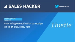How a single reactivation campaign
led to an 80% reply rate
SALES HACKER
WEBINAR
@saleshacker
 