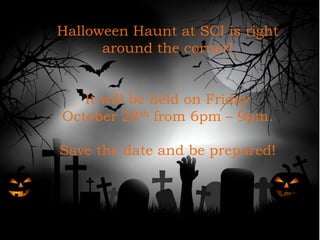 Halloween Haunt at SCI is right around the
corner!
It will be held on Friday October 28th from
6pm – 9pm.
Save the date and prepared to be scared!
Halloween Haunt at SCI is right
around the corner!
It will be held on Friday
October 28th from 6pm – 9pm.
Save the date and be prepared!
 