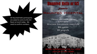 All Haunted Halls participants
are asked to come to the Art
Room at lunch today . We
need to confirm numbers.
 