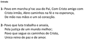 Entrada
1- Povo em marcha p’rac asa do Pai, Com Cristo amigo com
Cristo irmão, Abre caminhos na fé e na esperança,
De mão ...