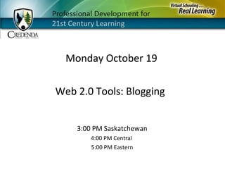 Monday October 19
3:00 PM Saskatchewan
4:00 PM Central
5:00 PM Eastern
Web 2.0 Tools: Blogging
 