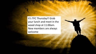 It’s TFC Thursday!! Grab
your lunch and meet in the
wood shop at 11:00am.
New members are always
welcome
 