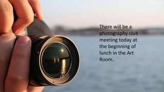 There will be a
photography club
meeting today at
the beginning of
lunch in the Art
Room.
 