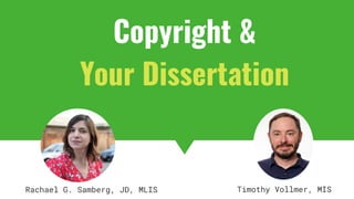 Copyright & Fair Use for Digital Projects
Copyright &
Your Dissertation
Rachael G. Samberg, JD, MLIS Timothy Vollmer, MIS
 