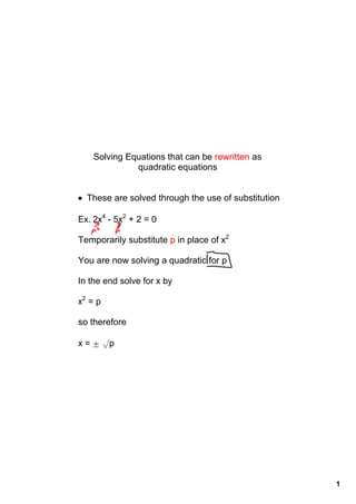 Solving Equations that can be rewritten as 
              quadratic equations


• These are solved through the use of substitution

Ex. 2x4 ­ 5x2 + 2 = 0

Temporarily substitute p in place of x2

You are now solving a quadratic for p

In the end solve for x by       

x2 = p

so therefore

x = ± √p




                                                     1
 