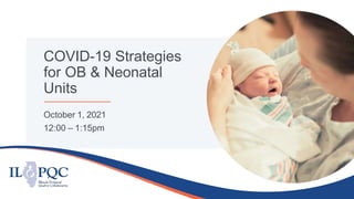 COVID-19 Strategies
for OB & Neonatal
Units
October 1, 2021
12:00 – 1:15pm
 