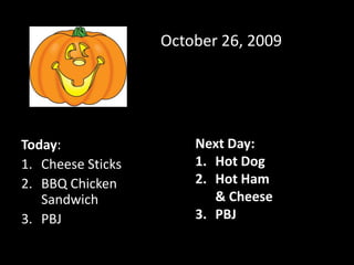 	October 26, 2009 Next Day: Hot Dog Hot Ham & Cheese PBJ Today: Cheese Sticks BBQ Chicken Sandwich PBJ 