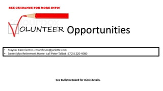 • Stayner Care Centre- cmurchison@jarlette.com
• Sweet May Retirement Home- call Peter Talbot : (705) 220-4080
Opportunities
See Bulletin Board for more details.
 