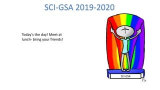 SCI-GSA
Today’s the day! Meet at
lunch- bring your friends!
SCI-GSA 2019-2020
 