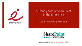 5 Deadly Sins of SharePoint 
     in the Enterprise
             
  Dux Raymond Sy, PMP MVP
                     ,
                      




  Video recording: https://vimeo.com/51921701 
 