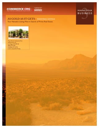 AS GOLD AS IT GETS - INDUSTRIAL LISTINGS
Tour Nevada’s Listing Mine in Search of Prime Real Estate
                                                               3
                                                            MININ G YO U R
                                                            BUSINESS




Post Hinson Industrial Park
6320 Hinson St
Las Vegas, NV 89118
Bldg SF: 8,750
Available SF: 8,750
Listor: Jacqueline Young
 