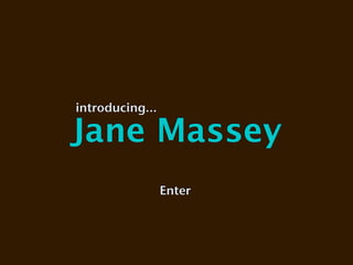 introducing...

Jane Massey
                 Enter
 