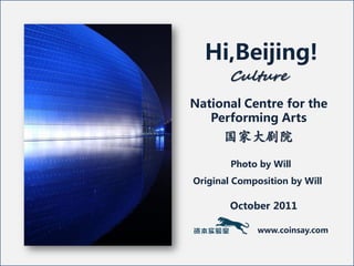Hi,Beijing!
       Culture
National Centre for the
   Performing Arts
      国家大剧院
        Photo by Will
Original Composition by Will

        October 2011

              www.coinsay.com
 