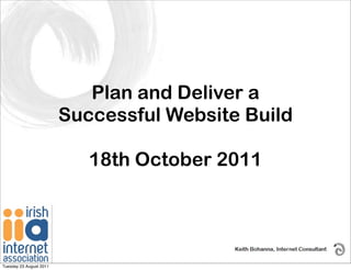 Plan and Deliver a
                         Successful Website Build

                            18th October 2011




Tuesday 23 August 2011
 