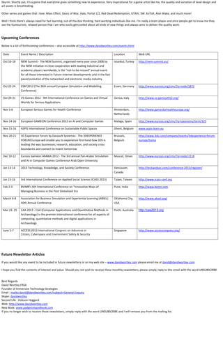 Skyrim. Shortly put, it's a game that everytime gives something new to experience. Very inspirational for a game artist like me, the quality and variation of level design and
art assets is breathtaking.

Other series and games that i love: Mass Effect, Gears of War, Halo, Portal 1/2, Red Dead Redemption, GTAIV, SW: KoToR, Alan Wake, and much more!

Well I think there's always need for fast learning, out-of-the-box thinking, hard working individuals like me. I'm really a team player and once people get to know me they
see the humouristic, relaxed person that I am who easily gets exited about all kinds of new things and always aims to deliver the quality work.



Upcoming Conferences
Below is a list of forthcoming conferences – also accessible at http://www.davidwortley.com/events.html

 Date          Event Name / Description                                                    Location            Web URL

 Oct 16-18     NEM Summit - The NEM Summit, organised every year since 2008 by             Istanbul, Turkey    http://nem-summit.eu/
               the NEM Initiative in close cooperation with leading industrial and
               academic players worldwide, is the “not-to-be-missed” annual event
               for all those interested in Future Internet developments and in the fast
               paced evolution of the networked and electronic media industry.

 Oct 22-24     ESM'2012 (The 26th annual European Simulation and Modelling                 Essen, Germany      http://www.eurosis.org/cms/?q=node/1872
               Conference)

 Oct 29-31     VS-Games 2012 - 4th International Conference on Games and Virtual           Genoa, Italy        http://www.vs-games2012.org/
               Worlds for Serious Applications

 Nov 5-6       European Serious Games for Health Conference                                Amsterdam,          http://www.gamesforhealtheurope.org/
                                                                                           Netherlands

 Nov 14-16     European GAMEON Conference 2012 on AI and Computer Games                    Malaga, Spain       http://www.eurosis.org/cms/?q=taxonomy/term/325

 Nov 15-16     ASPIS International Conference on Sustainable Public Spaces                 Ghent, Belgium      www.aspis-learn.eu

 Nov 20-21     3D Experience Forum by Dassault Systemes - The 3DEXPERIENCE                 Brussels,           http://www.3ds.com/company/events/3dexperience-forum-
               FORUM Europe will enable you to experience first-hand how 3DS is            Belgium             europe/home
               leading the way businesses; research, education, and society cross
               boundaries and connect to invent tomorrow

 Dec 10-12     Eurosis Gameon ARABIA 2012 - The 3rd annual Pan-Arabic Simulation           Muscat, Oman        http://www.eurosis.org/cms/?q=node/2218
               and AI in Computer Games Conference Arab Open University

 Jan 13-14     2013 Technology, Knowledge, and Society Conference.                         Vancouver,          http://techandsoc.com/conference-2013/register/
                                                                                           Canada

 Jan 15-16     3rd International Conference on Applied Social Science (ICASS 2013)         Taipei, Taiwan      http://www.icass-conf.org

 Feb 2-3       BVIMR's 6th International Conference on "Innovative Ways of                 Pune, India         http://www.bvimr.com
               Managing Business in the Post Globalised Era

 March 6-8     Association for Business Simulation and Experiential Learning (ABSEL)       Oklahoma City,      http://www.absel.org/
               40th Annual Conference                                                      USA

 Mar 22- 25    CAA 2013 - CAA (Computer Applications and Quantitative Methods in           Perth, Australia    http://caa2013.org
               Archaeology) is the premier international conference for all aspects of
               computing, quantitative methods and digital applications in
               Archaeology

 June 5-7      ACCESS 2013 International Congress on Advances in                           Singapore           http://www.accesscongress.org/
               Citizen, Cyberspace and Environment Safety & Security




Future Newsletter Articles
If you would like any event to be included in future newsletters or on my web site – www.davidwortley.com please email me at david@davidwortley.com

I hope you find the contents of interest and value. Should you not wish to receive these monthly newsletters, please simply reply to this email with the word UNSUBSCRIBE


Best Regards
David Wortley FRSA
Founder of Immersive Technology Strategies
Email : mailto:david@davidwortley.com?subject=General Enquiry
Skype: davidwortley
Second Life : Hobson Hoggard
Web: http://www.davidwortley.com
New Book: www.gadgetstogodbook.com
If you no longer wish to receive these newsletters, simply reply with the word UNSUBSCRIBE and I will remove you from the mailing list.
 
