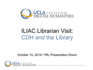 ILIAC Librarian Visit:
  CDH and the Library

October 15, 2012• YRL Presentation Room
 