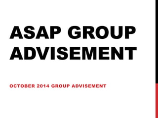 ASAP GROUP 
ADVISEMENT 
OCTOBER 2014 GROUP ADVISEMENT 
 