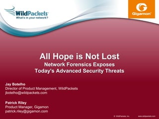 © WildPackets, Inc. www.wildpackets.com 
Jay Botelho Director of Product Management, WildPackets jbotelho@wildpackets.com 
All Hope is Not Lost Network Forensics Exposes Today's Advanced Security Threats 
Patrick Riley Product Manager, Gigamon patrick.riley@gigamon.com  