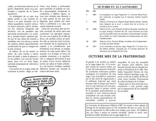 cuello, con luminosos letreros en el
pecho. Realmente venía muy per-
fumado y creyente de su buena
apariencia…
Un embajador de un país muy
lejano asistió a una muestra en
honor a su país, ataviado con la
clásica guayabera, nuestro vestua-
rio típico nacional y allí lo recibie-
ron los máximos dirigentes del
territorio: una de pantalón tipo
bermudas acordonado a un costa-
do y, aunque limpio, bastante aja-
do por el uso, blusa de tirantes y
sandalias; otro con pitusa y camisa
de cuadros, ambos aparentemente
convencidos de que su imagen era
la más correcta.
Al velorio de mi tía asistió un
señor, de unos treinta y tantos
años de edad, a darle el pésame a
mi tío político, con cara de mucho
pesar, pero con un short largo,
camiseta estampada de colorines y
chancletas.
A la puerta de mi Logia, antes de
comenzar la sesión, llegó un her-
mano muy limpio y perfumado,
pero vistiendo un pulóver sin cue-
llo y desmangado, exhibiendo su
corpulenta y atlética figura; no
tuve otro remedio que llamarlo a
un lado aparte de los que iban
llegando, para pedirle por favor
fuera a cambiarse a su casa, por
suerte, bastante cercana.
¿Cree Ud. que estas sean las for-
mas correctas de vestir para esas
ocasiones? Los ejemplos expues-
tos son una muestra de la falta de
ética y de sentido común al vestir.
No sólo se trata de cómo lucimos,
sino también de la importancia, el
respeto y la consideración que
brindamos a los demás. La imagen
exterior de cada quién debe ir de
acuerdo con el lugar, la hora, los
posibles asistentes y la significa-
ción o categoría del evento al que
se asiste. Como mismo debemos
luchar por salvar el medio ambien-
te y los buenos modales, también
debemos hacerlo por rescatar la
cultura del buen vestir.
OCTUBRE EN EL CALENDARIO
Día Año
4 1887 Es entregado a la Logia “Regla No. 6”, el primer Ritual Fúne-
bre, traducido al español por el hermano Andrés Avelino
Valdés.
5 2009 Falleció el hermano Dr. Miguel Ángel Batista Gómez, Pasado
Gran Maestro de la G.L.C. y Grand Sire de la G.L.A.L., al
momento de su muerte.
16 1998 Falleció el hno. Julio Orlando Gutiérrez Quesada, miembro de
la Logia “Arango y Parreño No. 64”, único hermano en Cuba
que ha presidido todos los Grandes y Subordinados Cuerpos
de la Orden en Cuba. Ostentaba la Condecoración de Gran
Caballerosidad.
18 1869 Falleció el hno. Thomas Wildey, fundador de la Independien-
te Orden de Odd-Fellows.
24 1957 Le es conferida a la decana Logia “Regla No. 6” la Gran Cruz
del Mérito Mambí, otorgada por el Consejo Nacional de
Veteranos de La República de Cuba.
La Comisión de Relaciones Públicas (CRP), ha tenido a bien aplazar la
entrega de los trabajos hasta el 5 de noviembre del año en curso. En el
mes de septiembre la CRP recibió otro trabajo cuyo titulo, “El Oddfelis-
mo, sus fines y metas en nuestra sociedad” siendo el autor, hno.
Guillermo Pallet Michelena de la Logia Regla No. 6.
OCTUBRE MES DE LA FRATERNIDAD
El pasado 4 de octubre se celebró
en la Logia Sagua No. 12 la activi-
dad central de nuestra Orden por
el mes del Acercamiento Fraternal.
De excelentes anfitriones pudiera
catalogarse los miembros de esta
Logia, cuya actividad se caracterizó
por el alto nivel de organización y
el ambiente fraternal que reinó
durante todo el tiempo que duró el
acto el cual comenzó con una pere-
grinación hasta el parque central
de la localidad; posteriormente se
procedió al acto fraterno-cultural
contándose con una variada canti-
dad de ofertas gastronómicas de
indudable calidad y precios
asequibles. El acto fue presidido
por nuestro Gran Maestro, Juan
Manuel Granda García estando pre-
sente la Presidenta de la ARC, hna.
Nadia Taquechel Montes de Oca;
Carlos Manuel Santiago Lugo, Ge-
neral en Jefe de la Rama de PM así
como otros Grandes Funcionarios
de todas las Ramas de la Orden.
Llegue pues el más merecido reco-
nocimiento a esta querida Logia
por la organización de tan esplendi-
da actividad.
 