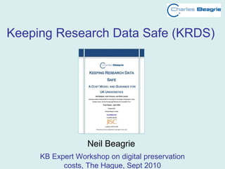 Keeping Research Data Safe (KRDS)
Neil Beagrie
KB Expert Workshop on digital preservation
costs, The Hague, Sept 2010
 