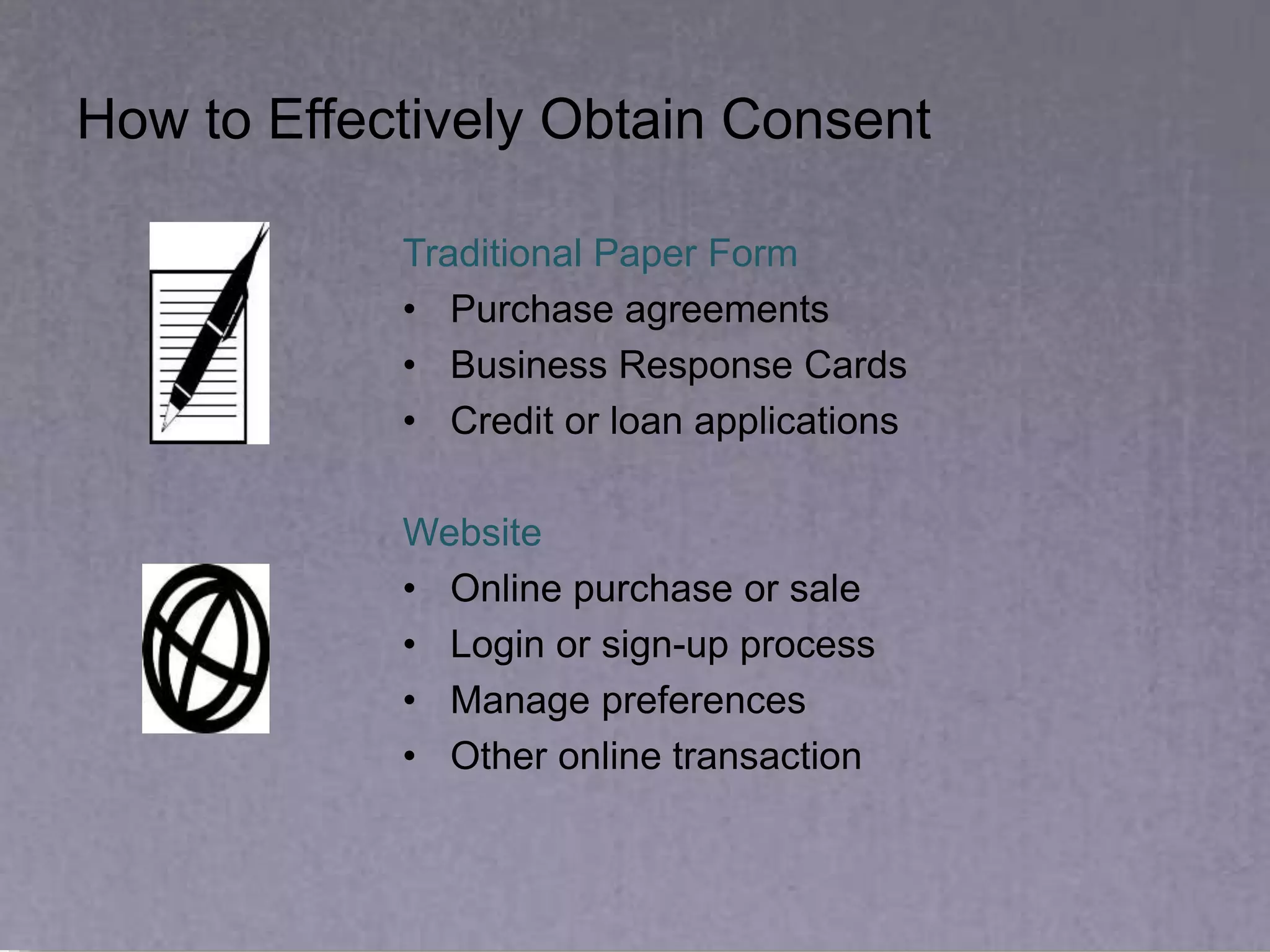 How to Effectively Obtain Consent
Traditional Paper Form
• Purchase agreements
• Business Response Cards
• Credit or loan applications
Website
• Online purchase or sale
• Login or sign-up process
• Manage preferences
• Other online transaction
 