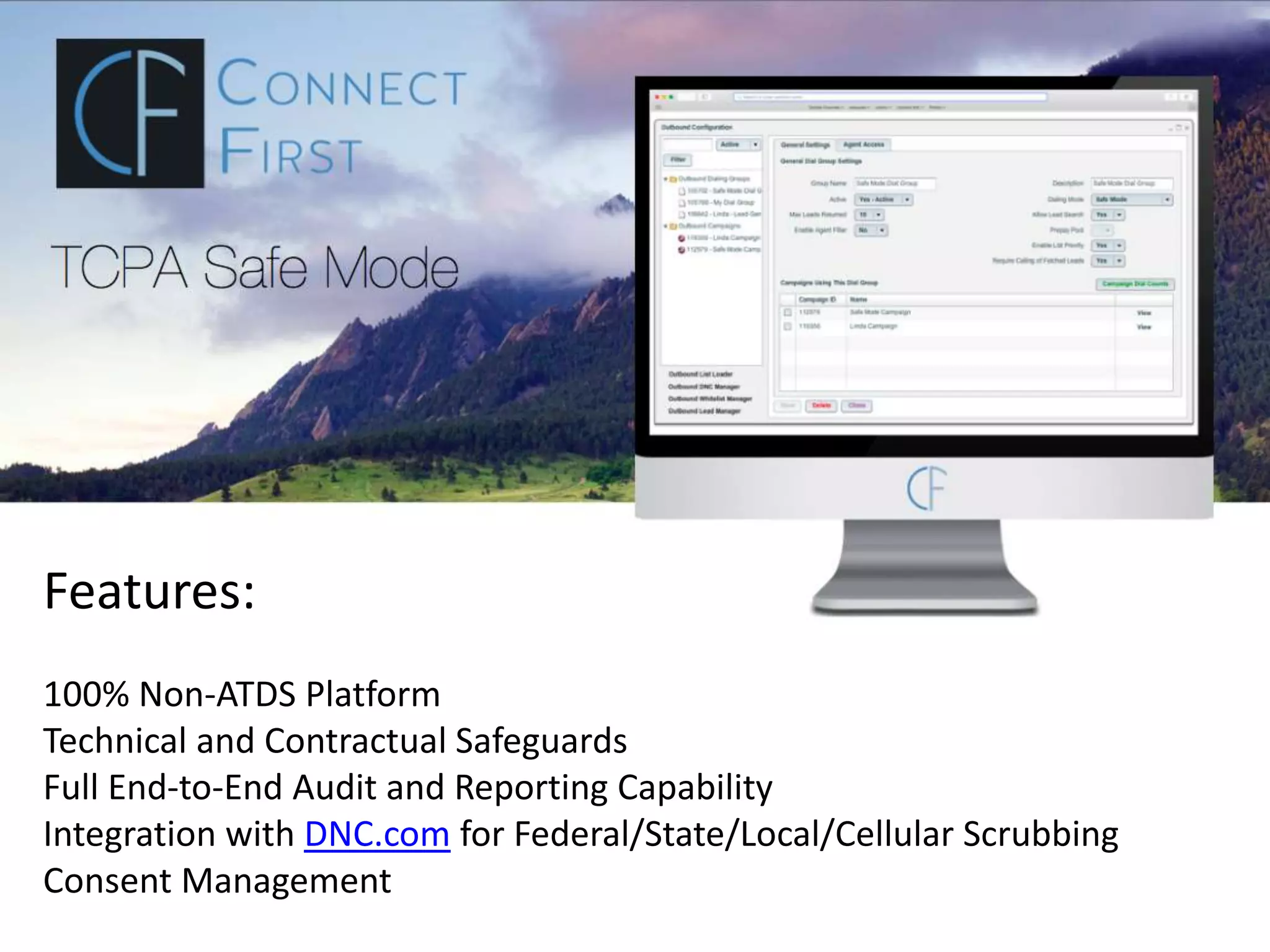 Features:
100% Non-ATDS Platform
Technical and Contractual Safeguards
Full End-to-End Audit and Reporting Capability
Integration with DNC.com for Federal/State/Local/Cellular Scrubbing
Consent Management
 