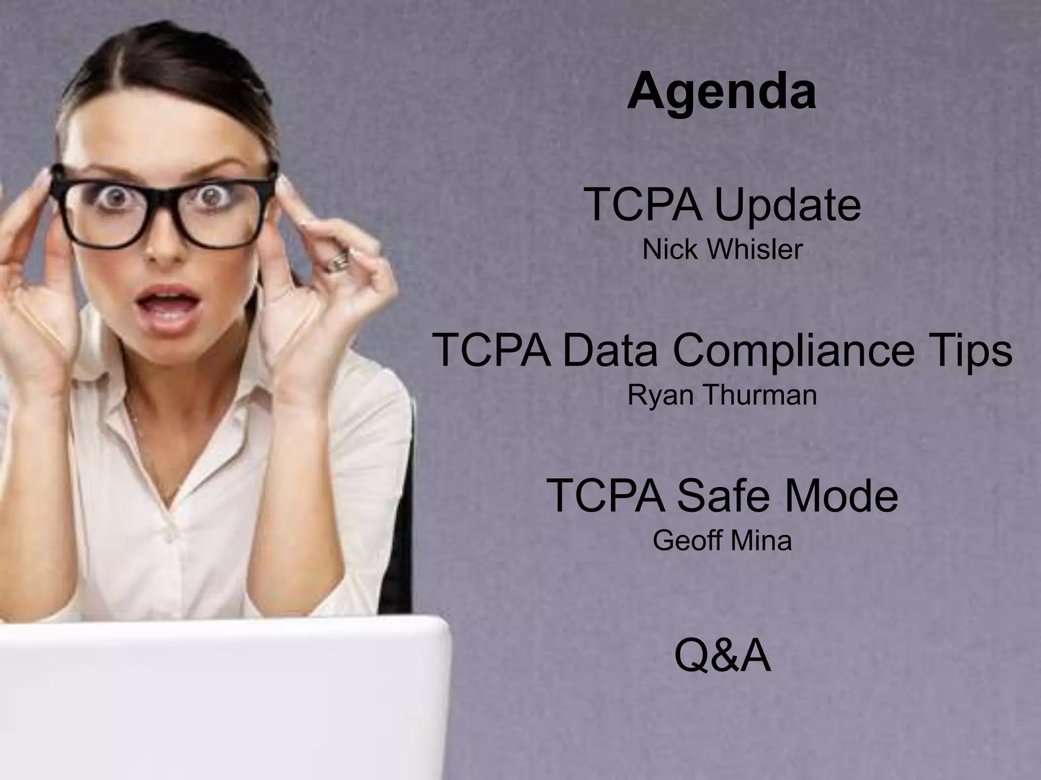 Agenda
TCPA Update
Nick Whisler
TCPA Data Compliance Tips
Ryan Thurman
TCPA Safe Mode
Geoff Mina
Q&A
 