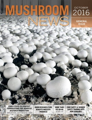 GENERAL
ISSUE
OCTOBER
2016
christine
MORE THAN
YES OR NO
ED MILLER
CORN STOVER IN COMPOST
FORMULATIONS FOR AGARICUS
BISPORUS PRODUCTION
JOHN PECCHIA, DAVID BEYER & LI XIAO
GIORGI RESEARCH FUND
BENEFITS INDUSTRY
PROGRESS
FOOD SAFETY & WORKER
SAFETY TRAINING APPS
NOW AVAILABLE
 