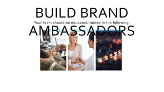 S E RV I C E S P R O D U C T S
BUILD BRAND
AMBASSADORS
Your team should be educated/trained in the following:
P R O M O T I O N S
 