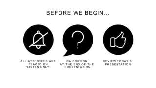 R E V I E W T O D A Y ’ S
P R E S E N T A T I O N
Q A P O R T I O N
A T T H E E N D O F T H E
P R E S E N T A T I O N
A L L A T T E N D E E S A R E
P L A C E D O N
“ L I S T E N O N L Y ”
BEFORE WE BEGIN…
 
