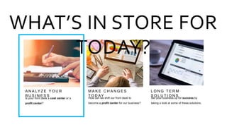 A N A LY Z E Y O U R
B U S I N E S S
M A K E C H A N G E S
T O D AY
L O N G T E R M
S O L U T I O N S
WHAT’S IN STORE FOR
TODAY?
Is your front desk a cost center or a
profit center?
How can we shift our front desk to
become a profit center for our business?
Set your business up for success by
taking a look at some of these solutions.
 
