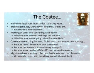 The	Goatee…	
•  In	the	InfoSec/Cyber	industry	for	too	many	years...	
•  Broke	Nigeria,	ISS,	Mars	Rover,	airplanes,	trains,...