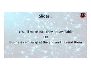 Slides…	
Yes,	I’ll	make	sure	they	are	available	
OR	
Business	card	swap	at	the	end	and	I’ll	send	them	
	
 