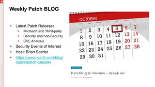 Weekly Patch BLOG
 Latest Patch Releases
 Microsoft and Third-party
 Security and non-Security
 CVE Analysis
 Security Events of Interest
 Host: Brian Secrist
 https://www.ivanti.com/blog/
topics/patch-tuesday
 