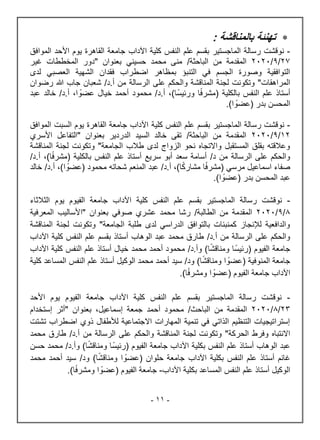 -
11
-

: ‫بالمناقشة‬ ‫تهنئة‬
-
‫رسالة‬ ‫نوقشت‬
‫الماجستير‬
‫يوم‬ ‫القاهرة‬ ‫جامعة‬ ‫اآلداب‬ ‫كلية‬ ‫النفس‬ ‫علم‬ ‫بقسم‬
‫األحد‬
‫الموافق‬
27
/
9
/
2020
‫من‬ ‫المقدمة‬
‫الباحث‬
‫ة‬
/
‫حسيني‬ ‫محمد‬ ‫منى‬
" ‫بعنوان‬
‫غير‬ ‫المخططات‬ ‫دور‬
‫اضط‬ ‫بمظاهر‬ ‫التنبؤ‬ ‫في‬ ‫الجسم‬ ‫وصورة‬ ‫التوافقية‬
‫لدى‬ ‫العصبي‬ ‫الشهية‬ ‫فقدان‬ ‫راب‬
‫المراهقات‬
/‫د‬.‫أ‬ ‫من‬ ‫الرسالة‬ ‫على‬ ‫والحكم‬ ‫المناقشة‬ ‫لجنة‬ ‫وتكونت‬ "
‫رضوان‬ ‫هللا‬ ‫جاب‬ ‫شعبان‬
)‫ا‬‫ورئيس‬ ‫ا‬‫(مشرف‬ ‫بالكلية‬ ‫النفس‬ ‫علم‬ ‫أستاذ‬
.‫أ‬ ،
/‫د‬
‫ا‬‫عضو‬ ‫خيال‬ ‫أحمد‬ ‫محمود‬
.‫أ‬ ،
/‫د‬
‫عبد‬ ‫خالد‬
‫بدر‬ ‫المحسن‬
(
‫ا‬‫عضو‬
.)
-
‫رسالة‬ ‫نوقشت‬
‫الماجستير‬
‫كلية‬ ‫النفس‬ ‫علم‬ ‫بقسم‬
‫يوم‬ ‫القاهرة‬ ‫جامعة‬ ‫اآلداب‬
‫السبت‬
‫الموافق‬
12
/
9
/
2020
‫من‬ ‫المقدمة‬
‫الباحثة‬
/
‫األسري‬ ‫"التفاعل‬ ‫بعنوان‬ ‫الدردير‬ ‫السيد‬ ‫خالد‬ ‫تقى‬
‫الجامعة‬ ‫طالب‬ ‫لدى‬ ‫الزواج‬ ‫نحو‬ ‫واالتجاه‬ ‫المستقبل‬ ‫بقلق‬ ‫وعالقته‬
‫ا‬ ‫لجنة‬ ‫وتكونت‬ "
‫لمناقشة‬
‫من‬ ‫الرسالة‬ ‫على‬ ‫والحكم‬
/‫د‬
‫سريع‬ ‫أبو‬ ‫سعد‬ ‫أسامة‬
‫النفس‬ ‫علم‬ ‫أستاذ‬
)‫ا‬‫(مشرف‬ ‫بالكلية‬
.‫أ‬ ،
/‫د‬
.‫أ‬ ،)‫ا‬‫(عضو‬ ‫محمود‬ ‫شحاته‬ ‫المنعم‬ ‫عبد‬ /‫د‬.‫أ‬ ،)‫ا‬‫مشارك‬ ‫ا‬‫(مشرف‬ ‫مرسي‬ ‫اسماعيل‬ ‫صفاء‬
/‫د‬
‫خالد‬
‫بدر‬ ‫المحسن‬ ‫عبد‬
(
‫ا‬‫عضو‬
.)
-
‫بقسم‬ ‫الماجستير‬ ‫رسالة‬ ‫نوقشت‬
‫النفس‬ ‫علم‬
‫كلية‬
‫اآلداب‬
‫جامعة‬
‫الفيوم‬
‫يوم‬
‫الثالثاء‬
8
/
9
/
2020
‫الطالب‬ ‫من‬ ‫المقدمة‬
‫ة‬
/
‫صوف‬ ‫عشري‬ ‫محمد‬ ‫رشا‬
‫ي‬
" ‫بعنوان‬
‫المعرفية‬ ‫األساليب‬
‫الجامعة‬ ‫طلبة‬ ‫لدى‬ ‫الدراسي‬ ‫بالتوافق‬ ‫كمنبئات‬ ‫لإلنجاز‬ ‫والدافعية‬
‫المناقشة‬ ‫لجنة‬ ‫وتكونت‬ "
/‫د‬.‫أ‬ ‫من‬ ‫الرسالة‬ ‫على‬ ‫والحكم‬
‫الوهاب‬ ‫عبد‬ ‫محمد‬ ‫طارق‬
‫بقسم‬ ‫أستاذ‬
‫النفس‬ ‫علم‬
‫كلية‬
‫اآلداب‬
‫جامعة‬
‫الفيوم‬
‫ا‬‫(رئيس‬
‫ا‬‫ومناقش‬
‫د‬.‫وأ‬ )
/
‫خيال‬ ‫محمد‬ ‫أحمد‬ ‫محمود‬
‫أستاذ‬
‫ع‬
‫النفس‬ ‫لم‬
‫كلية‬
‫اآلداب‬
‫جامعة‬
‫المنوفية‬
(
‫ا‬‫عضو‬
‫و‬ )‫ا‬‫ومناقش‬
/‫د‬
‫أحمد‬ ‫سيد‬
‫م‬
‫الوكيل‬ ‫حمد‬
‫علم‬ ‫أستاذ‬
‫النفس‬
‫كلية‬ ‫المساعد‬
‫اآلداب‬
‫جامعة‬
‫الفيوم‬
(
‫و‬ ‫ا‬‫عضو‬
‫ا‬‫مشرف‬
.)
-
‫رسالة‬ ‫نوقشت‬
‫الماجستير‬
‫النفس‬ ‫علم‬ ‫بقسم‬
‫كلية‬
‫اآلداب‬
‫جامعة‬
‫الفيوم‬
‫يوم‬
‫األحد‬
23
/
8
/
2020
‫من‬ ‫المقدمة‬
‫الباحث‬
/
‫أح‬ ‫محمود‬
‫إسماعيل‬ ‫جمعة‬ ‫مد‬
" ‫بعنوان‬ ،
‫إستخدام‬ ‫أثر‬
‫تشتت‬ ‫اضطراب‬ ‫ذوي‬ ‫لألطفال‬ ‫االجتماعية‬ ‫المهارات‬ ‫تنمية‬ ‫في‬ ‫الذاتي‬ ‫التنظيم‬ ‫إستراتيجيات‬
‫الحركة‬ ‫وفرط‬ ‫االنتباه‬
/‫د‬.‫أ‬ ‫من‬ ‫الرسالة‬ ‫على‬ ‫والحكم‬ ‫المناقشة‬ ‫لجنة‬ ‫وتكونت‬ "
‫محمد‬ ‫طارق‬
‫الوهاب‬ ‫عبد‬
‫ب‬ ‫النفس‬ ‫علم‬ ‫أستاذ‬
‫كلية‬
‫جامعة‬ ‫اآلداب‬
‫الفيوم‬
(
‫رئيس‬
‫ا‬‫ومناقش‬ ‫ا‬
/‫د‬.‫وأ‬ )
‫حسن‬ ‫محمد‬
‫غانم‬
‫أستاذ‬
‫النفس‬ ‫علم‬
‫بكلية‬
‫اآلداب‬
‫جامعة‬
‫حلوان‬
(
‫و‬ )‫ا‬‫ومناقش‬ ‫ا‬‫عضو‬
/‫د‬
‫محمد‬ ‫أحمد‬ ‫سيد‬
‫الوكيل‬
‫أستاذ‬
‫النفس‬ ‫علم‬
‫المساعد‬
‫اآلداب‬ ‫بكلية‬
-
‫جامعة‬
‫الفيوم‬
(
‫ا‬‫عضو‬
‫ا‬‫ومشرف‬
.)
 