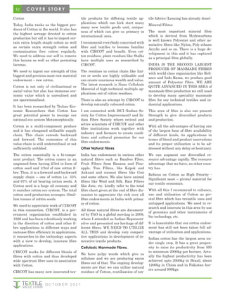 12 C O V E R S T O R Y
Cotton
Today, India ranks as the biggest pro-
ducer of Cotton in the world. It also has
the highest acreage devoted to cotton
production but sill it has to import cer-
tain extra length staple cotton as well
as certain extra strength cotton and
contamination free cotton regularly.
We need to address our self to remove
this lacuna as well as other persisting
lacunas.
We need to ingest our strength of this
biggest and precious most raw material
endowment – raw cotton.
Cotton is not only of civilizational or
social value but also has immense eco-
nomic value which is unrealised and
not operationalized.
It has been researched by Techno Eco-
nomic Researchers that Cotton has
great potential power to resurge our
national eco system Metamorphically.
Cotton is a multi-component produce
and it has elongated utilizable supply
chain. This chain extends backward
and forward. The economics of this
value chain is still underutilized or not
sufficiently unfolded.
The cotton essentially is a bi-compo-
nent product. The cotton comes in an
unginned form having 2/3rd in form of
cotton seed and 1/3rd of raw cotton fi-
bre. Thus, it is a forward and backward
supply chain – one of cotton i.e. 33%
and 67% of oil bearing cotton seeds. A
Cotton seed is a huge oil economy and
it enriches cotton eco system. The total
cotton seed production averages 10mil-
lion tonnes of cotton seeds.
We need to appreciate work of CIRCOT
in this connection. CIRCOT, is a gov-
ernment organisation established in
1926 and has been relentlessly working
in the direction of cotton and other fi-
bre applications in different ways and
increase fibre efficiency in applications.
it researches in the technology aspects
with a view to develop, innovate fibre
applications.
CIRCOT works for different blends of
fibres with cotton and thus developed
wide spectrum fibre uses in association
with Cotton.
CIRCOT has many new innovated tex-
tile products for differing textile ap-
plications which can kick start many
many new textile goods unit, unique-
ness of which can give us primacy in
international; area.
I recommend everybody concerned with
fibre and textiles to become familiar
with CIRCOT and benefit. Even cot-
ton residues, plant residues like Stalks
have multiple uses as researched by
CIRCOT.
The residues in cotton chain like lint-
ers or seeds are highly utilizable and
can create enormous wealth and value.
The latest research is Nano Cellulosic
Material of high technical multiple ap-
plications out of cotton residues.
There is also an attempt by CIRCOT to
develop naturally coloured cotton.
I am connected with ISCI (Indian So-
ciety for Cotton Improvement) and In-
dian Fibre Society where retired and
active scientists of CIRCOT and other
fibre institutions work together with
industry and farmers to create condi-
tions and cultural promotion for our
fibre endowments.
Other Natural Fibres
India has endowment in various other
natural fibres such as Bamboo Fibre,
Fruit Fibres from Banana and Pine-
apple. Tree Fibres, like Kapok and
Ankund and coconut fibres like Coir
and some others. We also have animal
fibres like Wool and Silk. Bast Fibres
like Jute, etc. kindly refer to the total
fibre chart given at the end of fibre dis-
cussion to appreciate the rich over all
fibre endowments in India with prima-
cy of cotton.
All these natural fibres are document-
ed by FAO in a global meeting in 2009,
where I attended as Indian Represent-
ative and presented our heritage of dif-
ferent fibres. WE NEED TO UTILIZE
ALL THIS and develop very competi-
tive applications in development of in-
novative textile products.
Cellulosic Manmade Fibres.
We have pulpy woods which give us
cellulose and we are producing rayon
fibres out of that. The ongoing develop-
ments are that we can utilize natural
residues of Cotton, reutilization of tex-
tile fabrics (Lenzing has already done).
Mineral Fibres
The most important mineral fibre
which is derived from Hydrocarbons
is well known Polyester and other as-
sociative fibres like Nylon, Poly ethane
Acrylic and so on. There is a huge de-
velopment in this and it has captured
as a principal fibre globally.
INDIA IS THE SECOND LARGEST
PRODUCER OF MANMADE FIBRES
with world class organisation like Reli-
ance and Indo Rama, we produce good
amount of Polyester Fibre. WE ARE
QUITE ADVANCED IN THIS AREA of
manmade fibre production we still need
to develop many speciality manmade
fibre for our technical textiles and in-
dustrial applications.
This area of fibre is also our present
Strength to give diversified products
and production.
With all the advantages of having one
of the largest base of fibre availability
of different kinds, its applications in
terms of blend and product innovations
and its proper utilization is to be ad-
dressed without any delay or hesitancy.
We can augment our diversified re-
source advantage rapidly. The resource
advantage that we have, no other coun-
try has.
Refocus on Cotton as High Priority -
Significant most – pivotal material for
our textile economics.
With all this I recommend to enhance,
use and utilization of Cotton as piv-
otal fibre which has versatile uses and
untapped applications. We need to re-
search and innovate in this area by use
of genomics and other instruments of
bio technology, etc.
It is lamentable that our cotton endow-
ment has still not been taken full ad-
vantage of utilization and applications.
Indian cotton has the largest area un-
der single crop. It has a great propen-
sity to raise its productivity from 500
to minimum 2000kg per hectare. Actu-
ally the highest productivity has been
achieved upto 2000kg in Brazil, about
1200kg in China and in Pakistan hov-
ers around 900kgs.
O C T O B E R 2 0 2 1
 