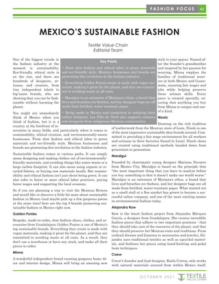 One of the biggest trends in
the fashion industry at the
moment is sustainability.
Eco-friendly, ethical style is
on the rise, and there are
hundreds of designers, ar-
tisans, and creators, from
tiny independent labels to
big-name brands, who are
showing that you can be fash-
ionable without harming the
planet.
You might not immediately
think of Mexico when you
think of fashion, but it is a
country at the forefront of in-
novation in many fields, and particularly when it comes to
sustainability, ethical creation, and environmentally-aware
businesses. From slow fashion and ethical labor to green
materials and eco-friendly style, Mexican businesses and
brands are pioneering this revolution in the fashion industry.
Sustainable fashion comes in various garbs. It can simply
mean designing and making clothes out of environmentally-
friendly materials, and avoiding things like water waste or a
large carbon footprint. It can also mean using organic or re-
cycled fabrics, or buying raw materials locally. But sustain-
ability and ethical fashion isn’t just about being green. It can
also refer to fairer or more ethical labor practices, paying
fairer wages and supporting the local economy.
So if you are planning a trip to visit the Mexican Riviera
and would like to discover a little bit more about sustainable
fashion in Mexico (and maybe pick up a few gorgeous pieces
at the same time) here are the top 8 brands pioneering sus-
tainable fashion in Mexico right now.
Golden Ponies
Bespoke, made-to-order, slow fashion shoes, clothes, and ac-
cessories from Guadalajara, Golden Ponies is one of Mexico’s
top sustainable brands. Everything they create is made with
vegan materials, making it great for the planet, and they are
committed to avoiding waste at all costs. As a result, they
don’t use a warehouse or have any stock, and make all their
pieces to order.
Minna
A wonderful independent brand creating gorgeous home de-
cor and interior design, Minna will bring an amazing new
style to your spaces. Named af-
ter the founder’s grandmother
and inspired by her passion for
weaving, Minna employs the
families of traditional weav-
ers in both Mexico and Guate-
mala, ensuring fair wages and
jobs while helping preserve
these artisan skills. Every
piece is created specially, en-
suring that anything you buy
from Minna is unique and one-
of-a-kind.
Nisolo
Drawing on the rich tradition
of leatherwork from the Mexican state of Leon, Nisolo is one
of the most impressive sustainable shoe brands around. Com-
mitted to providing a fair wage environment for all workers
and artisans in their factories (based in Leon), Nisolo shoes
are created using traditional methods handed down from
generation to generation.
Maralgui
Founded by charismatic young designer Mariana Navarro
from Mexico City, Maralgui is based on the principle that
“the most important thing that you have to analyze before
you buy something is that it doesn’t make our world worse.”
Maralgui is an extension of Mariana’s ethos, a brand that
lives and breathes eco-fashion, and her designer bags are all
made from fortified, water-resistant paper. What started out
as a small stall at a flea market has grown to become a suc-
cessful online company, and one of the most exciting names
in environmental fashion today.
Alejandra Raw
Raw is the latest fashion project from Alejandra Márquez
García, a designer from Guadalajara. She creates incredible
fashion pieces that adhere to two important positions - that
they should take care of the resources of the planet, and that
they should preserve her Mexican roots and traditions. From
cocktail dresses and kimonos to accessories and jewelry, Ale-
jandra uses traditional textiles as well as upcycled materi-
als, and fashions her pieces using hand-knitting and pedal
loom techniques.
Coeur
Coeur’s founder and lead designer, Karla Correa, only works
with natural materials sourced from within Mexico itself.
MEXICO’S SUSTAINABLE FASHION
Key Points
• From slow fashion and ethical labor to green materials
and eco-friendly style, Mexican businesses and brands are
pioneering this revolution in the fashion industry.
• Everything Golden Ponies create is made with vegan ma-
terials, making it great for the planet, and they are commit-
ted to avoiding waste at all costs.
• Maralgui is an extension of Mariana’s ethos, a brand that
lives and breathes eco-fashion, and her designer bags are all
made from fortified, water-resistant paper.
• Being made in Mexico and committed to reducing their
carbon footprint, Les Fille du Nord also supports artisans
and designers from indigenous Mexican communities.
Textile Value Chain
Editorial Team
45
F A S H I O N F O C U S
O C T O B E R 2 0 2 1
 