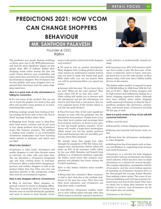 47
O C T O B E R 2 0 2 1
R E T A I L F O C U S
PREDICTIONS 2021: HOW VCOM
CAN CHANGE SHOPPERS
BEHAVIOUR
Founder & CEO,
BigBox
MR. SANTHOSH PALAVESH
The pandemic saw people hosting weddings
on Zoom, gave rise to the WFH phenomenon,
and had the most significant impact on how
people shop. 86% of Indians shifted their
shopping needs online during the last two
years! Faster delivery, easy availability, and
sales online have proved to be a big attraction
for eCommerce shoppers. But eCommerce has
its own pitfalls, and many shoppers have ex-
pressed their discontent with the online shop-
ping experience.
Here is a quick look at why eCommerce is
failing for consumers:
● No real sense of the product: You can not
see or touch the product you want to buy and
often end up with a lousy product or, at worst,
something fake entirely.
● Boring catalogs: people hate looking at bor-
ing catalogs for hours only to have the ‘Not In
Stock’ message further annoy them.
● Shopping local: People want to shop from
their local stores, artisans and do not want
to buy cheap products from big eCommerce
stores like Amazon anymore. The problem
is finding local vendors in an overcrowded
eCommerce marketplace and never knowing
which website is authentic and which ones
are fake!
What is the Solution?
vCommerce is video retail. vCommerce will
enable shoppers to visit their favorite stores
in real-time via video calls and video chat.
You can download a vCommerce integrated
app and start visiting stores in real-time.
vCommerce offers a much better shopping ex-
perience and enables shoppers to look at the
product before they buy. They can even ask
questions directly to the salesperson rather
than wait for an automated response.
Here is why shoppers will love vCommerce!
● Shop in real-time. Many shoppers ex-
pressed a desire to return to shopping offline.
They have missed the thrill of visiting their
favorite store in real life during the pandemic
and want to return to local brands. vCom-
merce is the perfect solution for both shoppers
and retailers!
● No need to rely on product descriptions:
Most shoppers hate reading product descrip-
tions written by professional content writers
who are paid to make the brand look good.
With video calls, you can see exactly what
you will be purchasing before you spend any
money.
● Interact with the store. ‘Do you have this in
my size?’ ‘What are the color options?’ ‘How
many shoes will fit on that shoe rack? …..
Video calling will enable you to interact with
the salesperson and get the information you
need in real-time from a real person. You can
even negotiate prices if the retailer allows it,
just like the good old days!
● Vocal for local. One of the most significant
changes to come with the pandemic was the
demand for local products. People want to buy
from their local vendors and encourage their
local artisans and have no desire to put mon-
ey into big brands’ pockets anymore. vCom-
merce will enable a hyper-local marketplace
which means you can buy quality products
from small businesses who are incredibly pas-
sionate about their products!
We already know that people love video
through the popularity of Tik-Tok videos, Ins-
tagram reels, and facetime. Online videos will
make up 82% of all consumer traffic online
by the year 2022. Retailers will benefit from
shifting to a vCommerce platform, especially
the Indian retail sector that remains unor-
ganized and plunged into losses during the
Covid19 pandemic.
Here is why Indian retailers must consider
vCommerce:
● Bring back lost customers: Many business-
es had to shut shop due to the multiple lock-
downs in the past two years. They have lost
their loyal customers, and vCommerce can
help them make a comeback.
● Cost-effective: vCommerce enables retail-
ers to start selling online through video chat
which means no need for expensive hardware,
costly websites, or professionally created cat-
alogs.
● No learning curve. 80% of eCommerce start-
ups fail to make it past the first year. vCom-
merce is relatively easier to learn- most peo-
ple know how to use the video facility on their
phones today, with more than 1 billion mobile
devices in the country.
The Indian online market is expected to grow
to US$ 200 billion by 2026 from US$ 38.5 bil-
lion as of 2017. Most of these shoppers will
be high earners and millennials looking for a
better shopping experience online. Although
they have shifted, many online shopping
needs expressed reluctance to shop for big ex-
penditure products like electronics, automo-
biles, and luxury items. vCommerce and help
fill this gap as well.
Here is a quick review of how vCom will shift
consumer behavior:
● More vocal for local
● Demand for a better shopping experience
● Buying non-essential and luxury items on-
line
● Moving from the eCommerce marketplace
to video shopping
● Shifting from big eCom giants such as Ama-
zon and Flipkart to supporting local artisans
and small businesses
vCommerce is a win-win for both shoppers
and retailers and can revolutionize the Indian
retail industry, which has been slow to adopt
eCommerce as a solution for several decades.
The complex algorithms, monopolistic hold by
eCom giants, and the never-ending expenses
of operating an eCommerce business have so
far discouraged the average Indian Retailer
from making a move online. Two years of con-
tinuous lockdowns and evolving consumer be-
havior have now forced their hand. They have
no choice but to bring their business on the
internet to survive, and vCommerce can be
the respite they are seeking.
Vcommerce is the future!
 